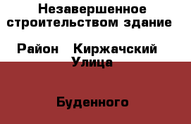Незавершенное строительством здание › Район ­ Киржачский › Улица ­ Буденного › Дом ­ 12 › Цена ­ 1 150 000 › Общая площадь ­ 1 152 - Владимирская обл., Киржачский р-н, Киржач г. Недвижимость » Помещения продажа   